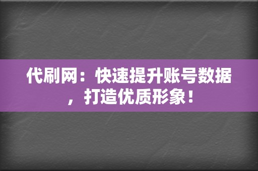 代刷网:快速提升账号数据,打造优质形象! 第2张 代刷网:快速提升账号数据,打造优质形象! 第2张