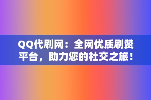 QQ代刷网:全网优质刷赞平台,助力您的社交之旅! 第2张 QQ代刷网:全网优质刷赞平台,助力您的社交之旅! 第2张