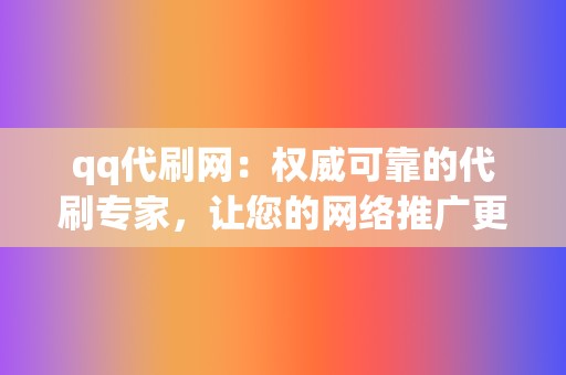 qq代刷网:权威可靠的代刷专家,让您的网络推广更轻松 第2张 qq代刷网:权威可靠的代刷专家,让您的网络推广更轻松 第2张