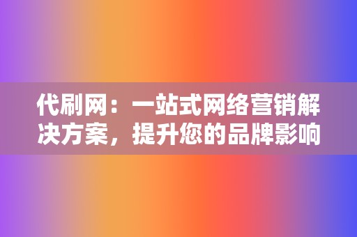 代刷网：一站式网络营销解决方案，提升您的品牌影响力  第2张