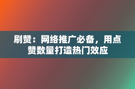 刷赞：网络推广必备，用点赞数量打造热门效应  第2张