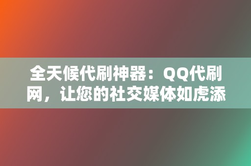 全天候代刷神器:QQ代刷网,让您的社交媒体如虎添翼! 第2张 全天候代刷神器:QQ代刷网,让您的社交媒体如虎添翼! 第2张