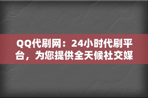 QQ代刷网:24小时代刷平台,为您提供全天候社交媒体助力! 第2张 QQ代刷网:24小时代刷平台,为您提供全天候社交媒体助力! 第2张