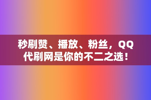 秒刷赞、播放、粉丝，QQ代刷网是你的不二之选！  第2张