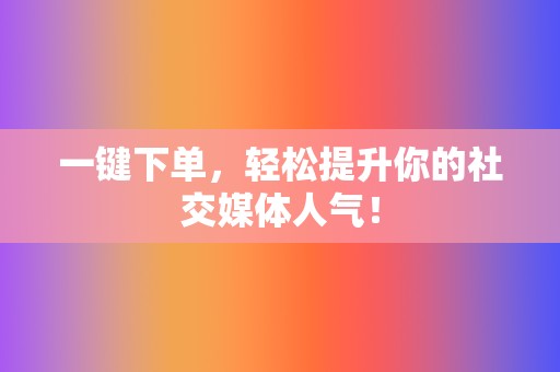一键下单,轻松提升你的社交媒体人气! 第2张 一键下单,轻松提升你的社交媒体人气! 第2张