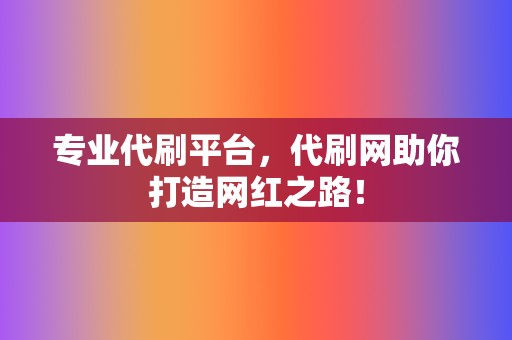 专业代刷平台,代刷网助你打造网红之路! 第2张 专业代刷平台,代刷网助你打造网红之路! 第2张