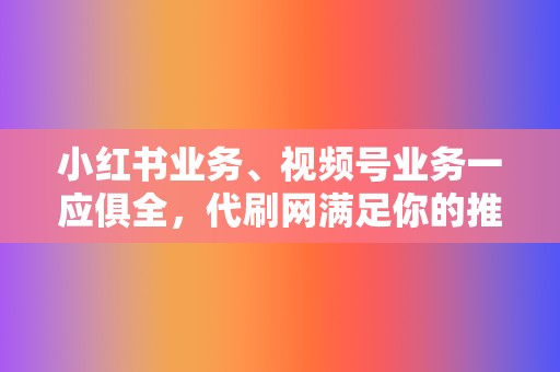 小红书业务、视频号业务一应俱全,代刷网满足你的推广需求! 第2张 小红书业务、视频号业务一应俱全,代刷网满足你的推广需求! 第2张