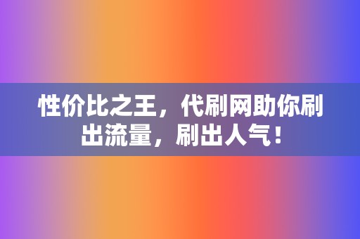 性价比之王,代刷网助你刷出流量,刷出人气! 第2张 性价比之王,代刷网助你刷出流量,刷出人气! 第2张