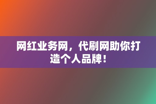 网红业务网,代刷网助你打造个人品牌! 第2张 网红业务网,代刷网助你打造个人品牌! 第2张