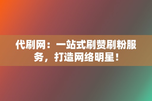 代刷网:一站式刷赞刷粉服务,打造网络明星! 第2张 代刷网:一站式刷赞刷粉服务,打造网络明星! 第2张
