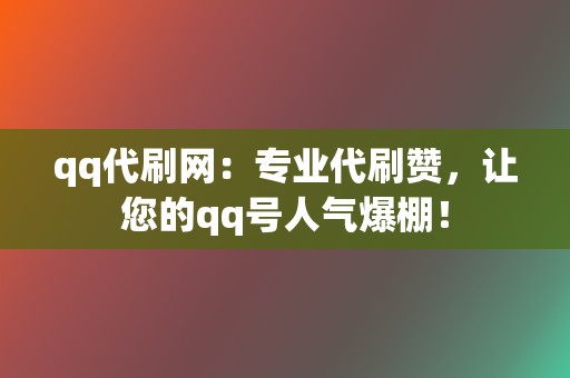 qq代刷网:专业代刷赞,让您的qq号人气爆棚! 第2张 qq代刷网:专业代刷赞,让您的qq号人气爆棚! 第2张