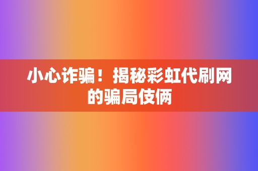小心诈骗!揭秘彩虹代刷网的骗局伎俩 第2张 小心诈骗!揭秘彩虹代刷网的骗局伎俩 第2张