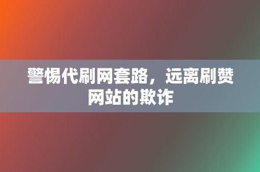 警惕代刷网套路,远离刷赞网站的欺诈 第2张 警惕代刷网套路,远离刷赞网站的欺诈 第2张