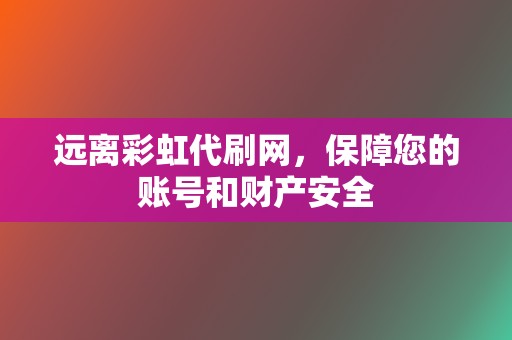 远离彩虹代刷网,保障您的账号和财产安全 第2张 远离彩虹代刷网,保障您的账号和财产安全 第2张