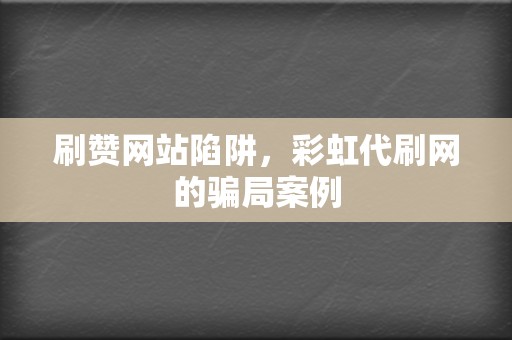 刷赞网站陷阱,彩虹代刷网的骗局案例 第2张 刷赞网站陷阱,彩虹代刷网的骗局案例 第2张
