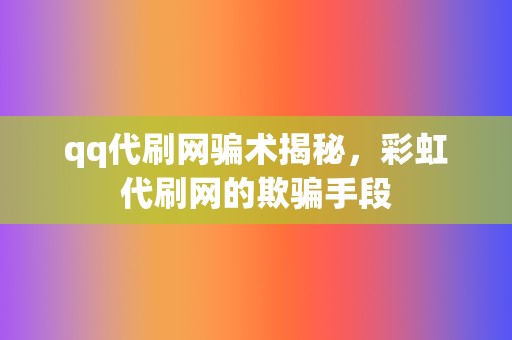 qq代刷网骗术揭秘,彩虹代刷网的欺骗手段 第2张 qq代刷网骗术揭秘,彩虹代刷网的欺骗手段 第2张