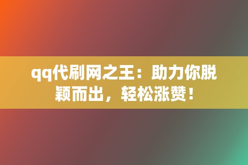 qq代刷网之王:助力你脱颖而出,轻松涨赞! 第2张 qq代刷网之王:助力你脱颖而出,轻松涨赞! 第2张