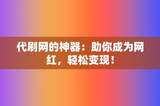 代刷网的神器:助你成为网红,轻松变现! 第2张 代刷网的神器:助你成为网红,轻松变现! 第2张