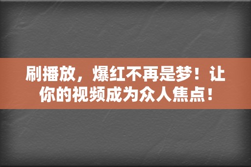刷播放,爆红不再是梦!让你的视频成为众人焦点! 第2张 刷播放,爆红不再是梦!让你的视频成为众人焦点! 第2张
