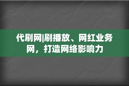 代刷网|刷播放、网红业务网,打造网络影响力 第2张 代刷网|刷播放、网红业务网,打造网络影响力 第2张