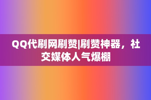 QQ代刷网刷赞|刷赞神器,社交媒体人气爆棚 第2张 QQ代刷网刷赞|刷赞神器,社交媒体人气爆棚 第2张