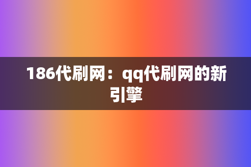 186代刷网:qq代刷网的新引擎 第2张 186代刷网:qq代刷网的新引擎 第2张