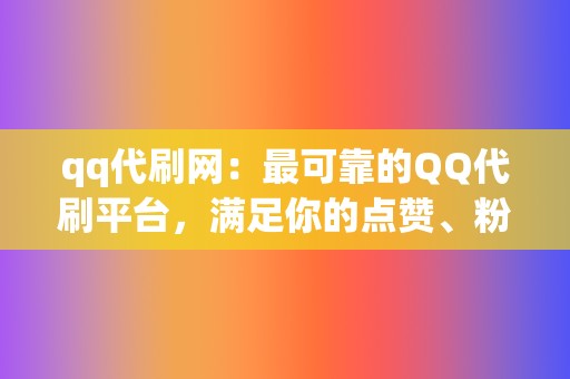 qq代刷网：最可靠的QQ代刷平台，满足你的点赞、粉丝需求！  第2张