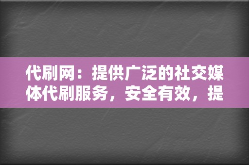 代刷网:提供广泛的社交媒体代刷服务,安全有效,提升你的账号人气 第2张 代刷网:提供广泛的社交媒体代刷服务,安全有效,提升你的账号人气 第2张