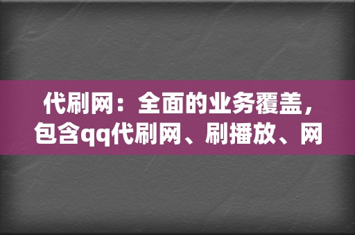 代刷网:全面的业务覆盖,包含qq代刷网、刷播放、网红业务网、小红书业务、视频号业务 第2张 代刷网:全面的业务覆盖,包含qq代刷网、刷播放、网红业务网、小红书业务、视频号业务 第2张