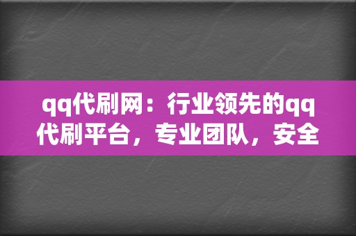 qq代刷网:行业领先的qq代刷平台,专业团队,安全可靠,助力你的社交媒体之路 第2张 qq代刷网:行业领先的qq代刷平台,专业团队,安全可靠,助力你的社交媒体之路 第2张