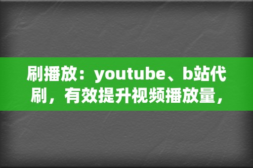 刷播放:youtube、b站代刷,有效提升视频播放量,打造热门爆款 第2张 刷播放:youtube、b站代刷,有效提升视频播放量,打造热门爆款 第2张