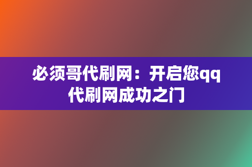 必须哥代刷网:开启您qq代刷网成功之门 第2张 必须哥代刷网:开启您qq代刷网成功之门 第2张