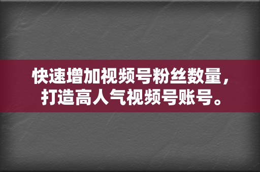 快速增加视频号粉丝数量,打造高人气视频号账号。 第2张 快速增加视频号粉丝数量,打造高人气视频号账号。 第2张
