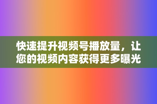 快速提升视频号播放量,让您的视频内容获得更多曝光。 第2张 快速提升视频号播放量,让您的视频内容获得更多曝光。 第2张
