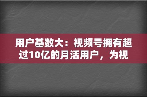 用户基数大:视频号拥有超过10亿的月活用户,为视频创作者提供了巨大的流量池。 第2张 用户基数大:视频号拥有超过10亿的月活用户,为视频创作者提供了巨大的流量池。 第2张