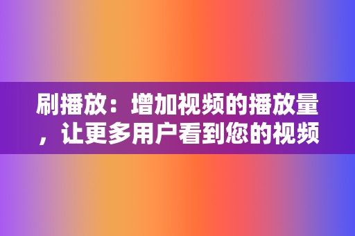 刷播放:增加视频的播放量,让更多用户看到您的视频。 第2张 刷播放:增加视频的播放量,让更多用户看到您的视频。 第2张