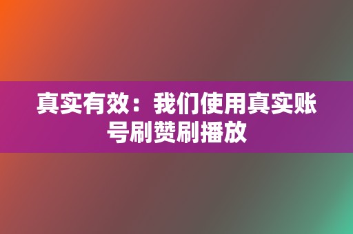 真实有效:我们使用真实账号刷赞刷播放 第2张 真实有效:我们使用真实账号刷赞刷播放 第2张