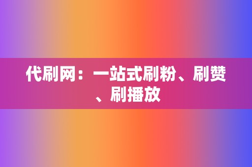 代刷网:一站式刷粉、刷赞、刷播放 第2张 代刷网:一站式刷粉、刷赞、刷播放 第2张