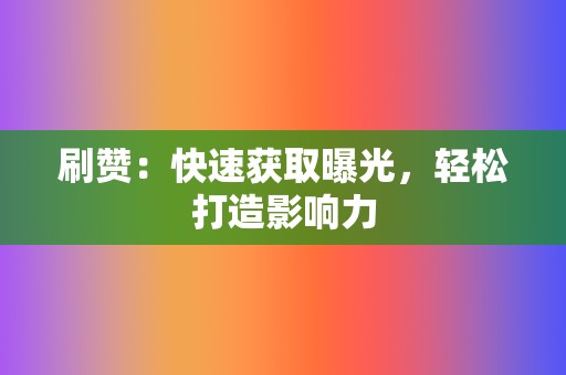 刷赞:快速获取曝光,轻松打造影响力 第2张 刷赞:快速获取曝光,轻松打造影响力 第2张