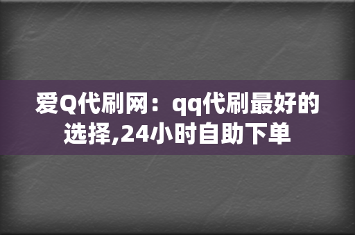 爱Q代刷网:qq代刷最好的选择,24小时自助下单 第2张 爱Q代刷网:qq代刷最好的选择,24小时自助下单 第2张