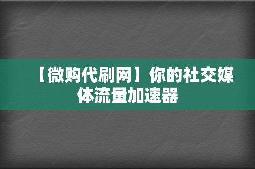 【微购代刷网】你的社交媒体流量加速器  第2张