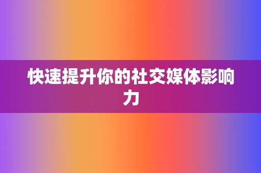 快速提升你的社交媒体影响力 第2张 快速提升你的社交媒体影响力 第2张