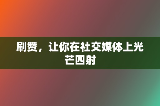刷赞,让你在社交媒体上光芒四射 第2张 刷赞,让你在社交媒体上光芒四射 第2张