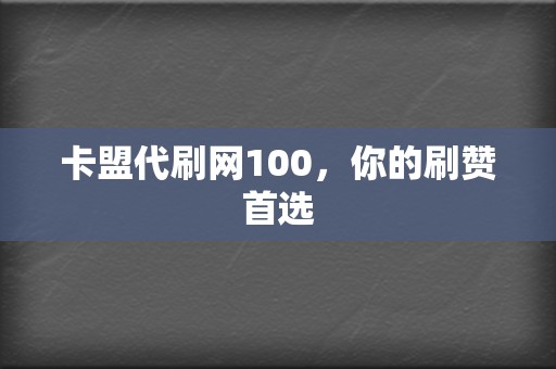 卡盟代刷网100,你的刷赞首选 第2张 卡盟代刷网100,你的刷赞首选 第2张