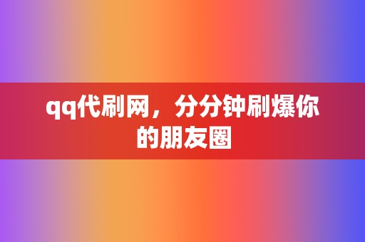 qq代刷网,分分钟刷爆你的朋友圈 第2张 qq代刷网,分分钟刷爆你的朋友圈 第2张