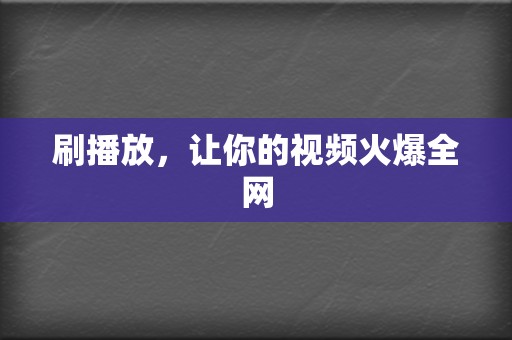 刷播放,让你的视频火爆全网 第2张 刷播放,让你的视频火爆全网 第2张