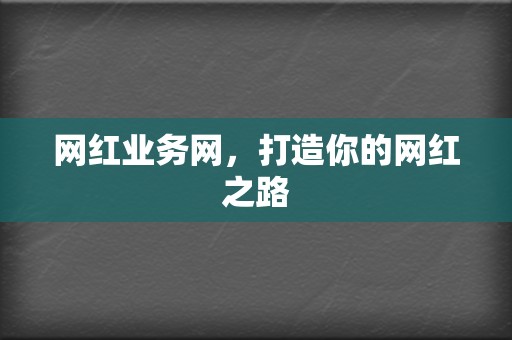 网红业务网,打造你的网红之路 第2张 网红业务网,打造你的网红之路 第2张
