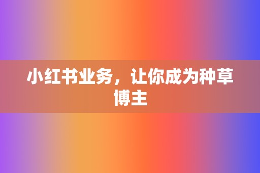 小红书业务,让你成为种草博主 第2张 小红书业务,让你成为种草博主 第2张
