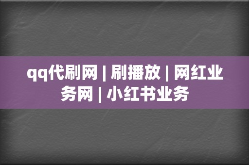 qq代刷网 | 刷播放 网红业务网 小红书业务 第2张 qq代刷网 | 刷播放 网红业务网 小红书业务 第2张