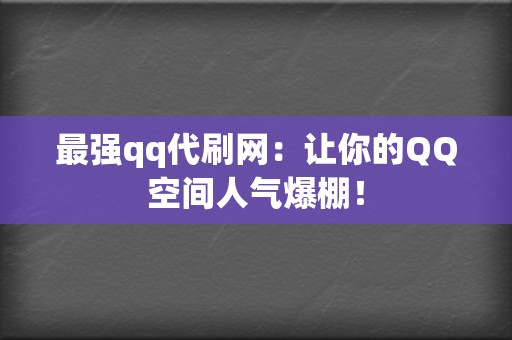 最强qq代刷网:让你的QQ空间人气爆棚! 第2张 最强qq代刷网:让你的QQ空间人气爆棚! 第2张
